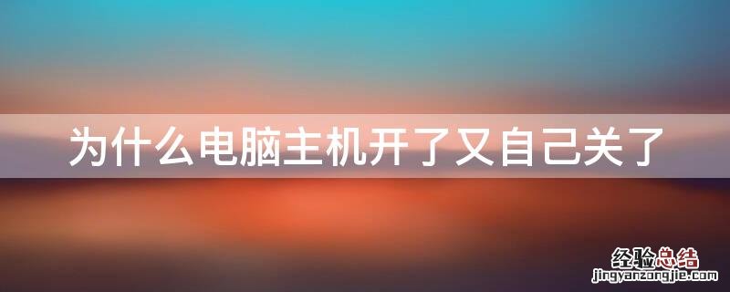 为什么主机开机后又自己关了 为什么电脑主机开了又自己关了