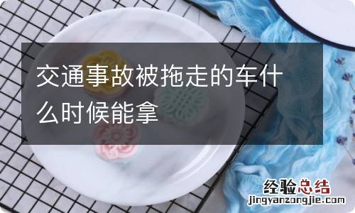 交通事故被拖走的车什么时候能拿