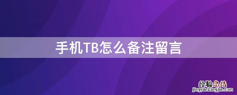 手机TB怎么备注留言 手机淘宝留言备注在哪里写