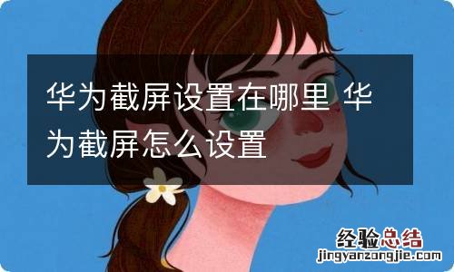 华为截屏设置在哪里 华为截屏怎么设置