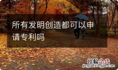 所有发明创造都可以申请专利吗