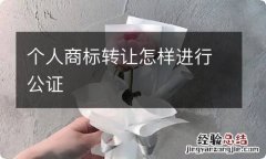 个人商标转让怎样进行公证