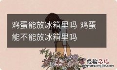 鸡蛋能放冰箱里吗 鸡蛋能不能放冰箱里吗