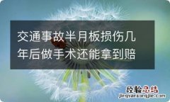 交通事故半月板损伤几年后做手术还能拿到赔偿吗