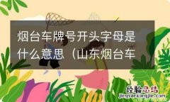 山东烟台车牌号字母是什么 烟台车牌号开头字母是什么意思