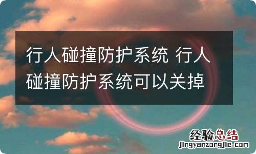 行人碰撞防护系统 行人碰撞防护系统可以关掉吗