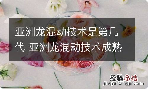 亚洲龙混动技术是第几代 亚洲龙混动技术成熟吗