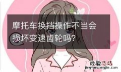 摩托车换挡操作不当会损坏变速齿轮吗？