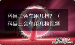 科目三会车用几档视频教程 科目三会车用几档？