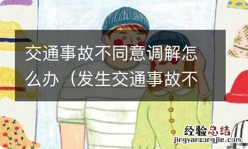 发生交通事故不同意调解的交警处理流程 交通事故不同意调解怎么办