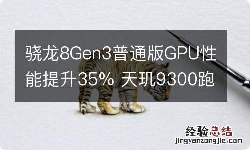 骁龙8Gen3普通版GPU性能提升35% 天玑9300跑分单核略差