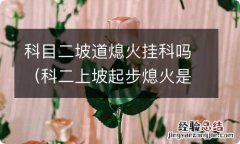 科二上坡起步熄火是不是挂科 科目二坡道熄火挂科吗