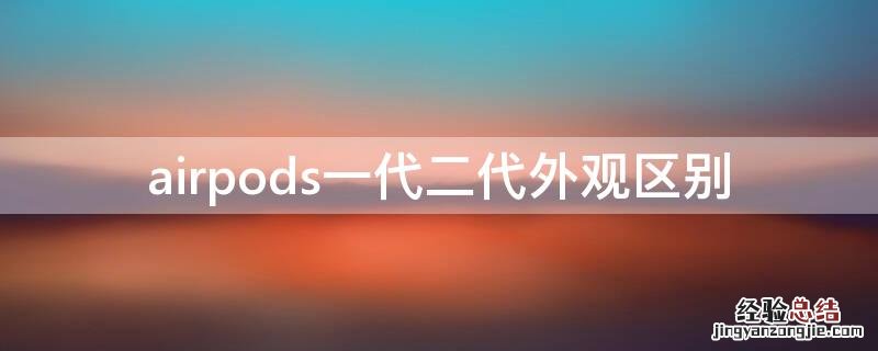 airpods一代二代外观区别 airpods二代和一代的区别