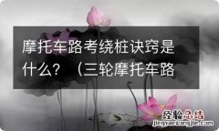 三轮摩托车路考绕桩诀窍 摩托车路考绕桩诀窍是什么？