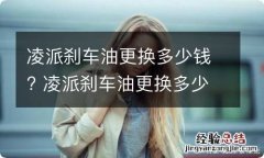 凌派刹车油更换多少钱? 凌派刹车油更换多少钱一桶