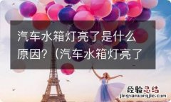 汽车水箱灯亮了是什么原因 汽车水箱灯亮了是什么原因?