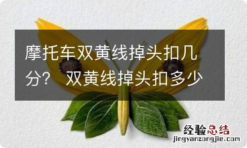 摩托车双黄线掉头扣几分？ 双黄线掉头扣多少分?