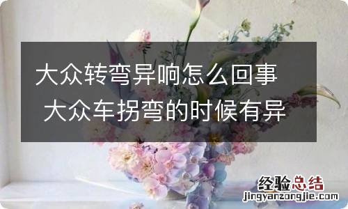 大众转弯异响怎么回事 大众车拐弯的时候有异响