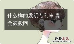 什么样的发明专利申请会被驳回