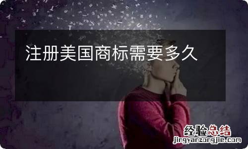 注册美国商标需要多久