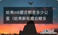 哈弗新车磨合期多少公里 哈弗m6磨合期是多少公里