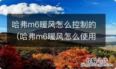 哈弗m6暖风怎么使用 哈弗m6暖风怎么控制的