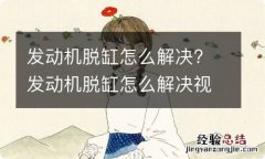 发动机脱缸怎么解决? 发动机脱缸怎么解决视频