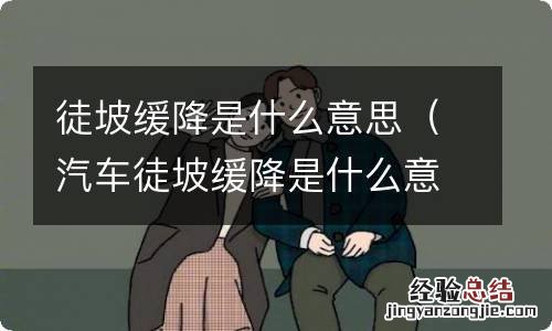 汽车徒坡缓降是什么意思 徒坡缓降是什么意思