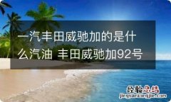 一汽丰田威驰加的是什么汽油 丰田威驰加92号汽油好还是加95号好