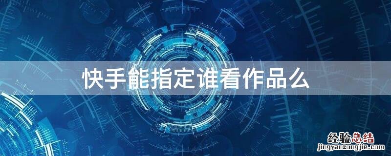快手能指定谁看作品么
