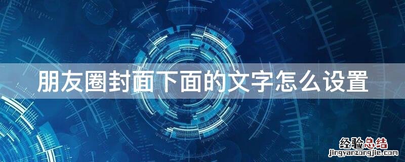 朋友圈封面底下的字怎么设 朋友圈封面下面的文字怎么设置