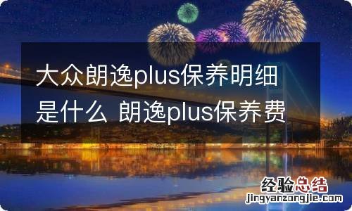 大众朗逸plus保养明细是什么 朗逸plus保养费用明细