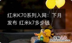 红米K70系列入网：下月发布 红米k7多少钱