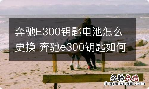 奔驰E300钥匙电池怎么更换 奔驰e300钥匙如何换电池