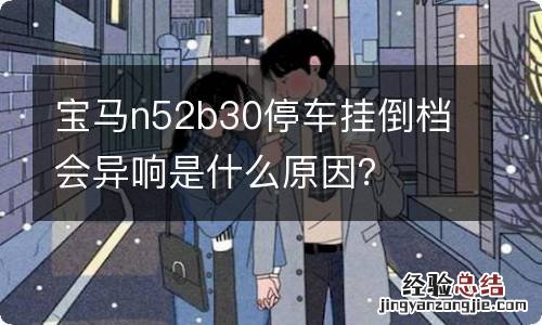 宝马n52b30停车挂倒档会异响是什么原因?