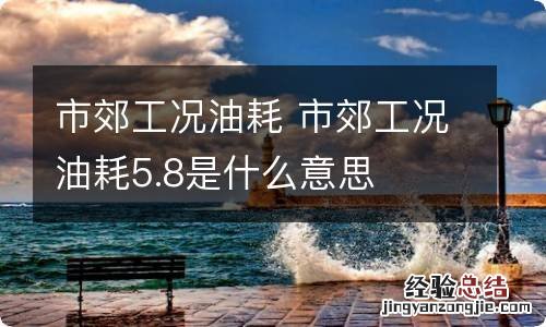 市郊工况油耗 市郊工况油耗5.8是什么意思