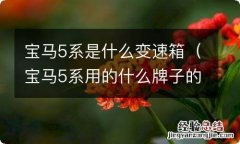 宝马5系用的什么牌子的变速箱 宝马5系是什么变速箱