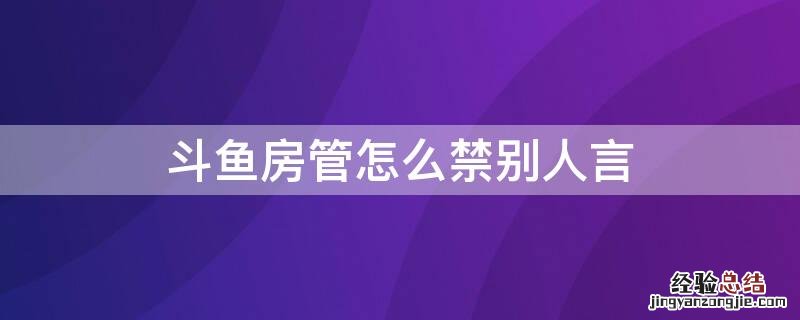 斗鱼房管怎么禁别人言 斗鱼房管怎么设置自动弹幕