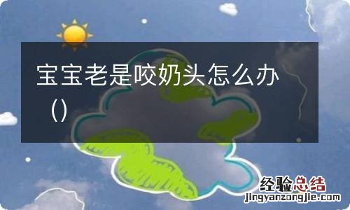 宝宝老是咬奶头怎么办