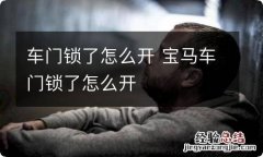 车门锁了怎么开 宝马车门锁了怎么开