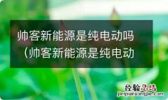 帅客新能源是纯电动吗知乎 帅客新能源是纯电动吗