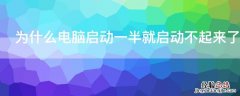 为什么电脑启动一半就启动不起来了又启动 为什么电脑启动一半就启动不起来了