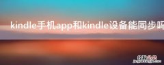 kindle可以同步手机吗 kindle手机app和kindle设备能同步吗