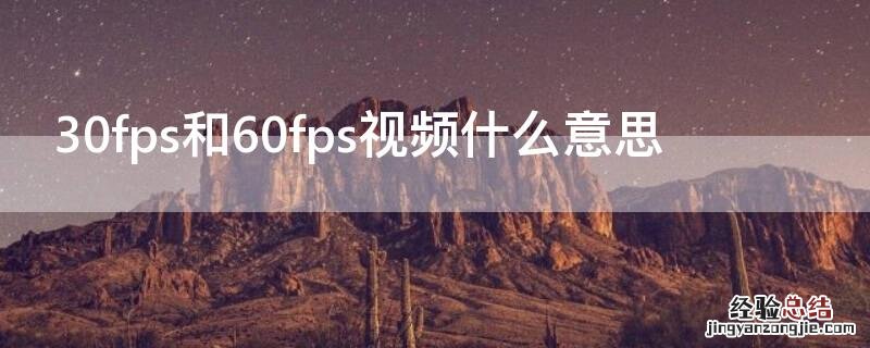 30fps和60fps视频什么意思 拍视频是30fps还是60fps