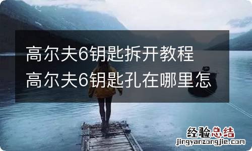 高尔夫6钥匙拆开教程 高尔夫6钥匙孔在哪里怎样扣开视频