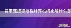 宽带连接被远程计算机终止是什么意思