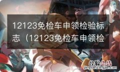 12123免检车申领检验标志电子凭证 12123免检车申领检验标志