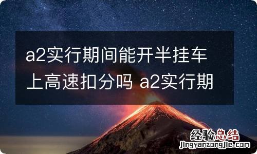 a2实行期间能开半挂车上高速扣分吗 a2实行期间能开半挂车上路怎么处罚