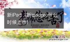 新ipadpro什么时候上市 新iPad