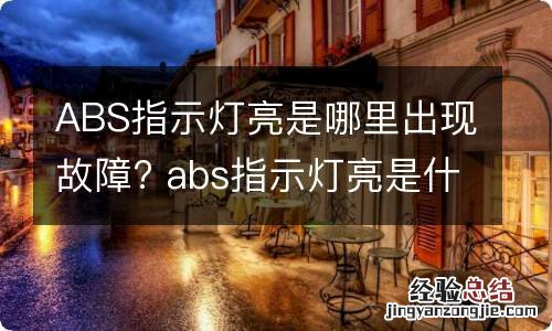 ABS指示灯亮是哪里出现故障? abs指示灯亮是什么故障